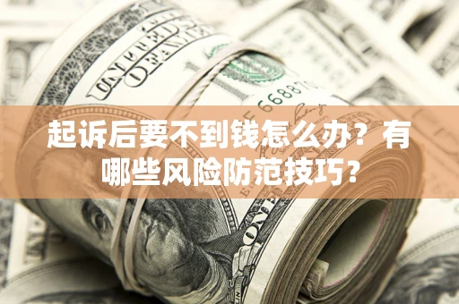 武汉起诉后要不到钱怎么办？有哪些风险防范技巧？