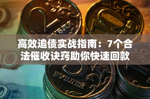 武汉高效追债实战指南：7个合法催收诀窍助你快速回款