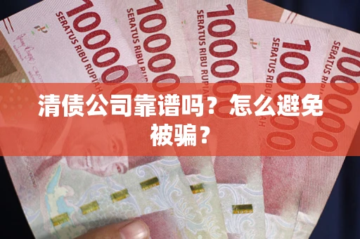 武汉清债公司靠谱吗？怎么避免被骗？