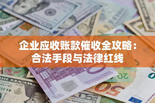武汉企业应收账款催收全攻略：合法手段与法律红线