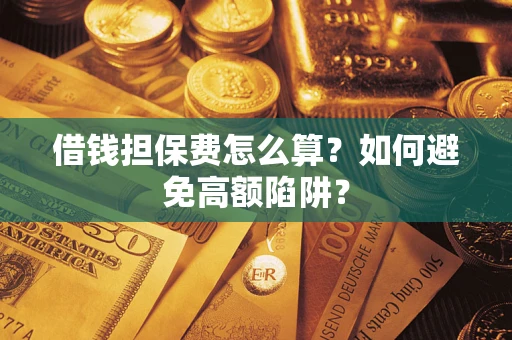 武汉借钱担保费怎么算？如何避免高额陷阱？