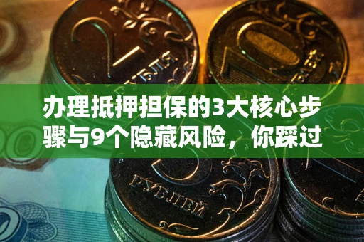 武汉办理抵押担保的3大核心步骤与9个隐藏风险，你踩过哪个坑？