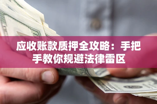 武汉应收账款质押全攻略：手把手教你规避法律雷区