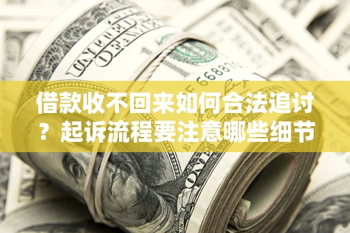 武汉借款收不回来如何合法追讨？起诉流程要注意哪些细节？