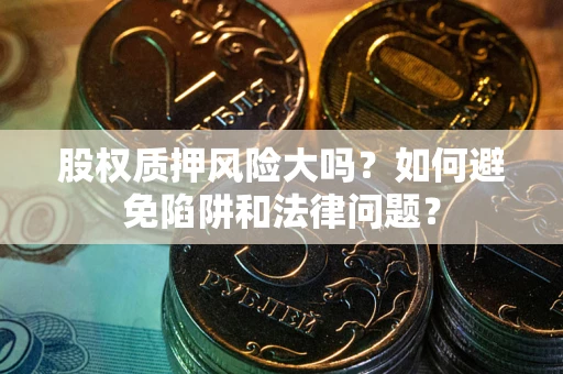 武汉股权质押风险大吗？如何避免陷阱和法律问题？