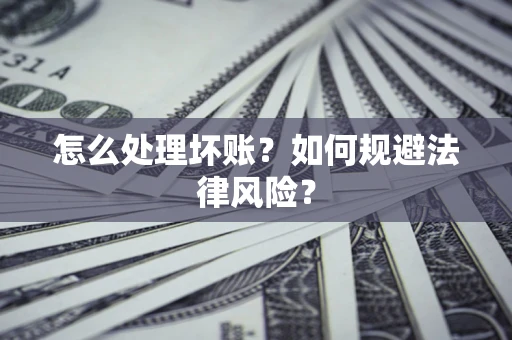 武汉怎么处理坏账？如何规避法律风险？