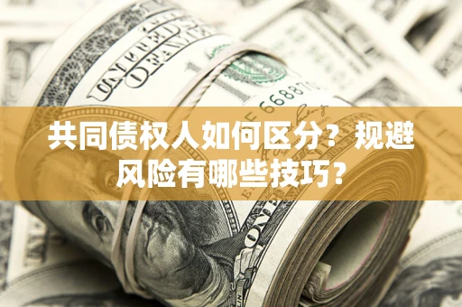 武汉共同债权人如何区分？规避风险有哪些技巧？