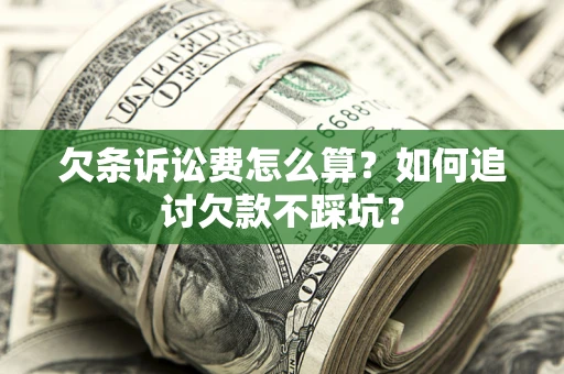 武汉欠条诉讼费怎么算？如何追讨欠款不踩坑？