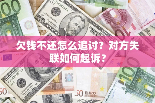 武汉欠钱不还怎么追讨？对方失联如何起诉？