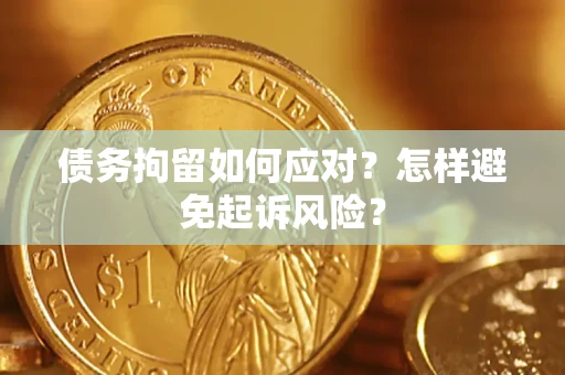 武汉债务拘留如何应对？怎样避免起诉风险？