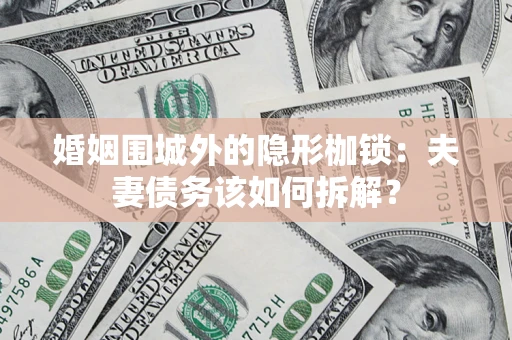 武汉婚姻围城外的隐形枷锁：夫妻债务该如何拆解？