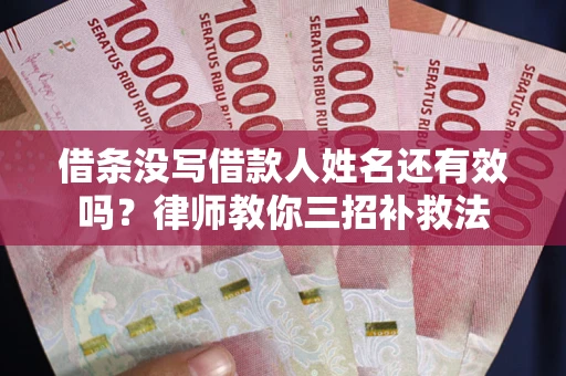武汉借条没写借款人姓名还有效吗？律师教你三招补救法