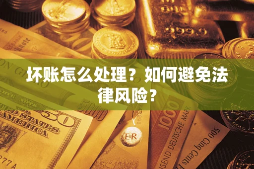 武汉坏账怎么处理？如何避免法律风险？