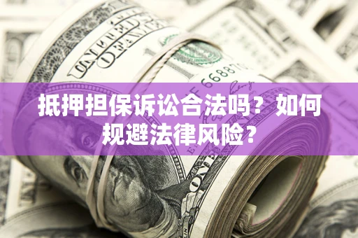 武汉抵押担保诉讼合法吗？如何规避法律风险？