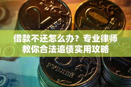 武汉借款不还怎么办？专业律师教你合法追债实用攻略