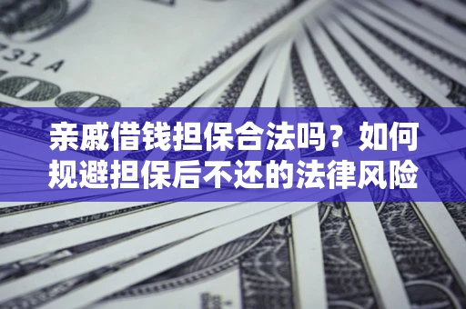 武汉亲戚借钱担保合法吗？如何规避担保后不还的法律风险？