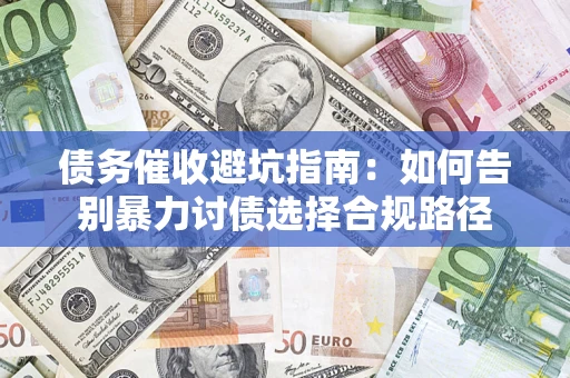 武汉债务催收避坑指南：如何告别暴力讨债选择合规路径