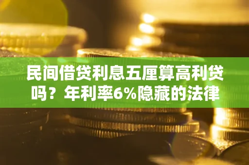 武汉民间借贷利息五厘算高利贷吗？年利率6%隐藏的法律风险全解析