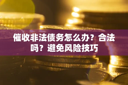 武汉催收非法债务怎么办？合法吗？避免风险技巧