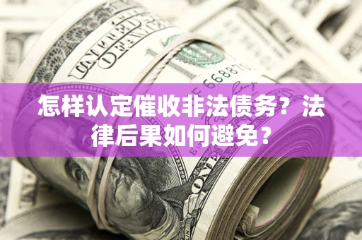 武汉怎样认定催收非法债务？法律后果如何避免？