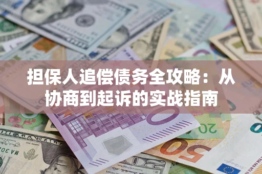 武汉担保人追偿债务全攻略：从协商到起诉的实战指南
