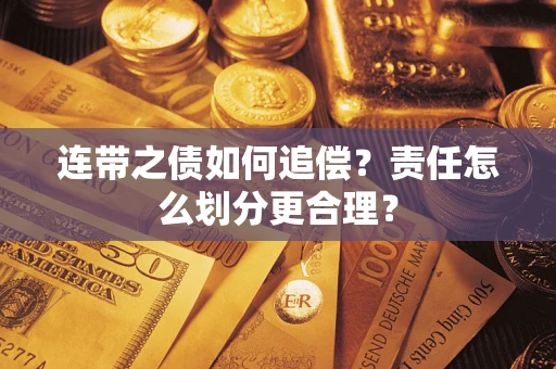 武汉连带之债如何追偿？责任怎么划分更合理？