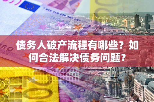 武汉债务人破产流程有哪些？如何合法解决债务问题？