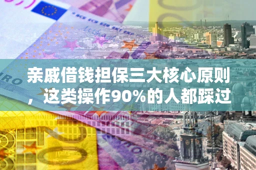 武汉亲戚借钱担保三大核心原则，这类操作90%的人都踩过坑！附法院判决案例