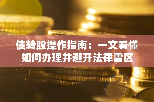 武汉债转股操作指南：一文看懂如何办理并避开法律雷区