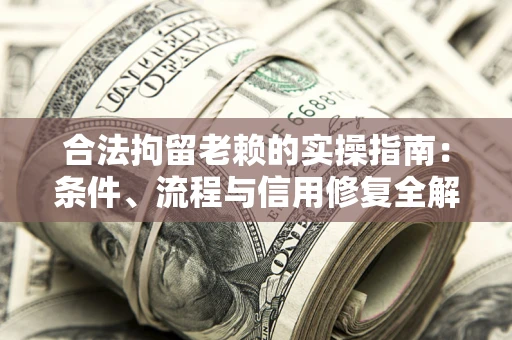 武汉合法拘留老赖的实操指南：条件、流程与信用修复全解析