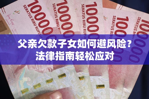 武汉父亲欠款子女如何避风险？法律指南轻松应对