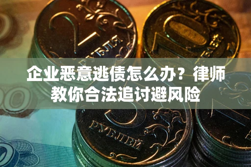 武汉企业恶意逃债怎么办？律师教你合法追讨避风险