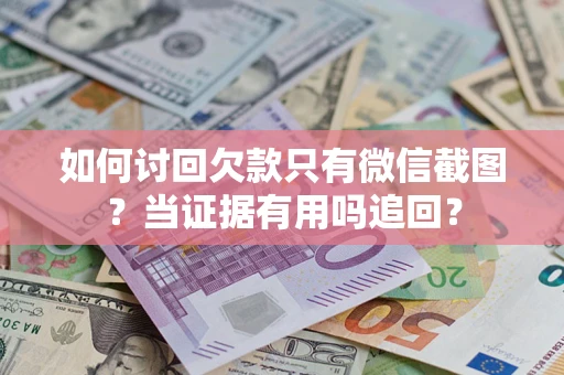 武汉如何讨回欠款只有微信截图？当证据有用吗追回？