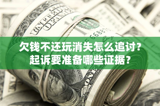 武汉欠钱不还玩消失怎么追讨？起诉要准备哪些证据？