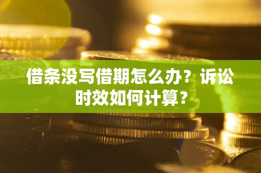 武汉借条没写借期怎么办？诉讼时效如何计算？