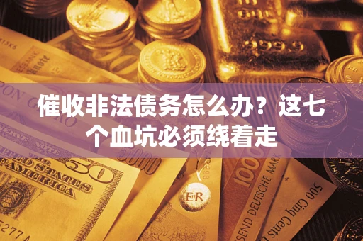 武汉催收非法债务怎么办？这七个血坑必须绕着走