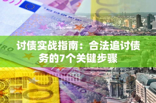 武汉讨债实战指南：合法追讨债务的7个关键步骤