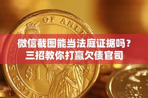武汉微信截图能当法庭证据吗？三招教你打赢欠债官司