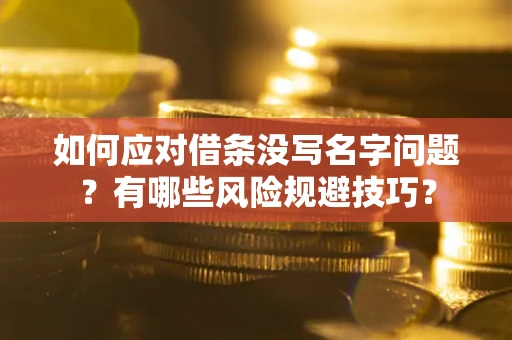 武汉如何应对借条没写名字问题？有哪些风险规避技巧？