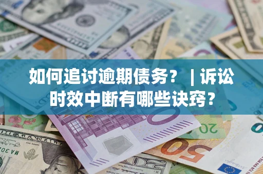 武汉如何追讨逾期债务？ | 诉讼时效中断有哪些诀窍？