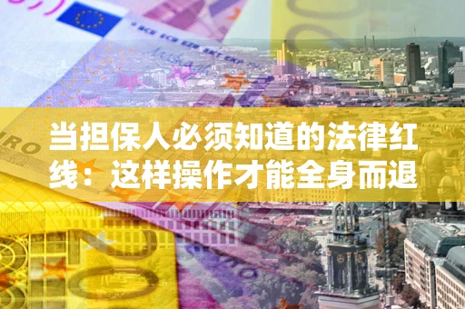 武汉当担保人必须知道的法律红线：这样操作才能全身而退
