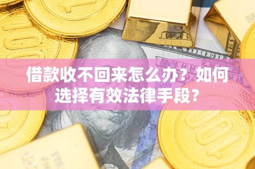 武汉借款收不回来怎么办？如何选择有效法律手段？