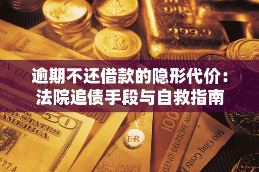 武汉逾期不还借款的隐形代价：法院追债手段与自救指南
