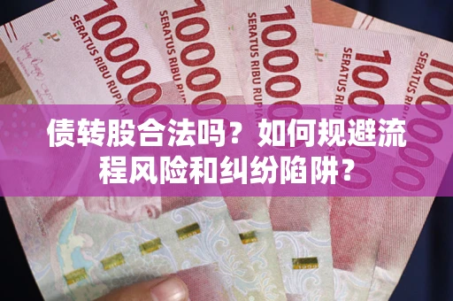 武汉债转股合法吗？如何规避流程风险和纠纷陷阱？