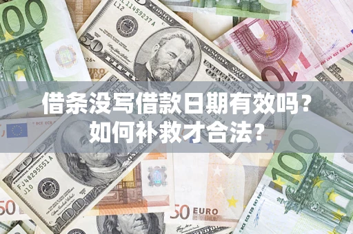 武汉借条没写借款日期有效吗？如何补救才合法？