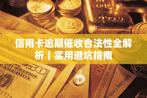 武汉信用卡逾期催收合法性全解析｜实用避坑指南
