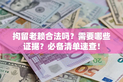武汉拘留老赖合法吗？需要哪些证据？必备清单速查！