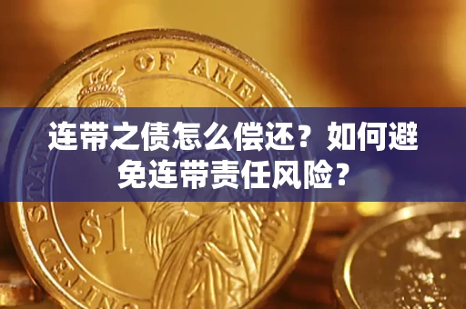 武汉连带之债怎么偿还？如何避免连带责任风险？
