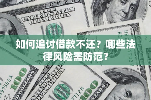 武汉如何追讨借款不还？哪些法律风险需防范？