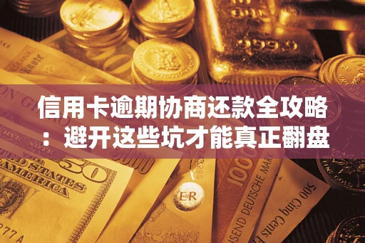 武汉信用卡逾期协商还款全攻略：避开这些坑才能真正翻盘